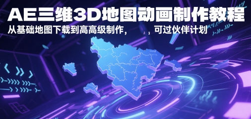 AE三维3D地图动画制作教程,从基础地图下载到高级制作,可过伙伴计划_天恒副业网
