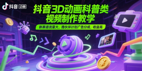 抖音3D动画科普类视频制作教学,新赛道流量大,撸伙伴计划广告分成,收益高_天恒副业网