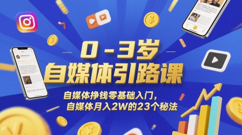 0-3岁自媒体引路课,自媒体挣钱零基础入门,自媒体月入2W的23个秘法_天恒副业网