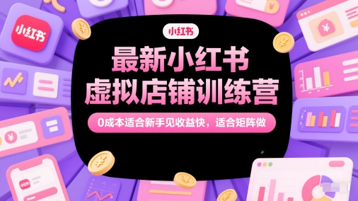 最新小红书虚拟店铺训练营，0成本适合新手见收益快，适合矩阵做_天恒副业网