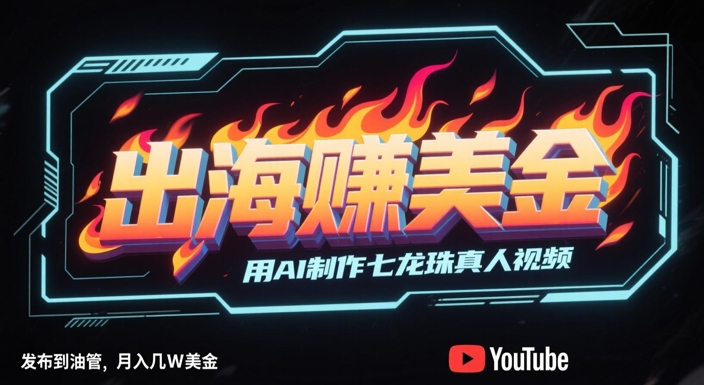 出海挣美金，用AI制作七龙珠真人视频，发布到油管，条条爆火，月入几W美刀_天恒副业网