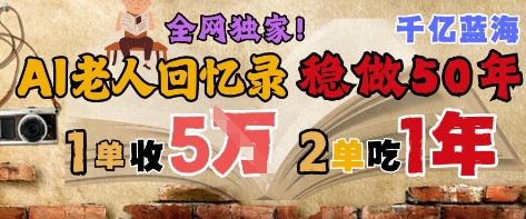 AI帮老人写回忆录,可以稳做50年的蓝海赛道,一单收2-3W,2单吃一年,长久可持续_天恒副业网