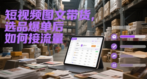短视频图文带货，选品爆单后如何接流量_天恒副业网