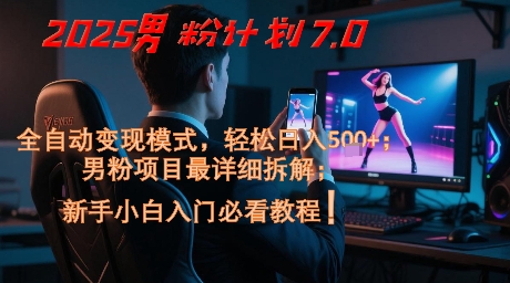 2025男粉计划7.0,全自动变现模式,轻松日入5张+,新手小白必看课程_天恒副业网