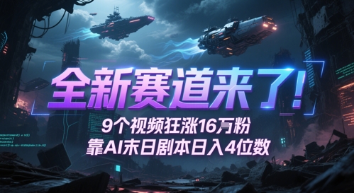 全新赛道来了!9个视频狂涨16W粉,靠AI末日剧本日入4位数,评论区爆肝追更_天恒副业网
