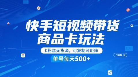 快手短视频带货商品卡玩法，不直播不发视频，0粉丝无货源，可复制可矩阵，单号每天1-5张_天恒副业网