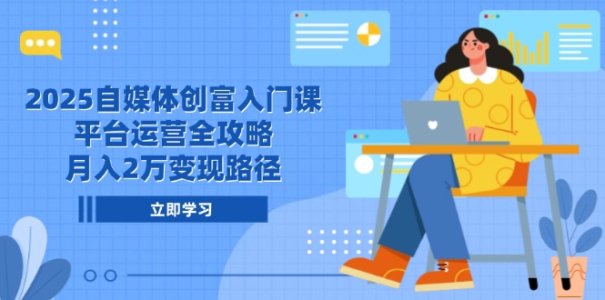 (14924期)2025自媒体创富入门课,平台运营全攻略,月入2万变现路径_天恒副业网