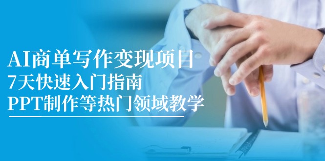 AI商单写作变现项目,7天快速入门指南,PPT制作等热门领域教学_天恒副业网