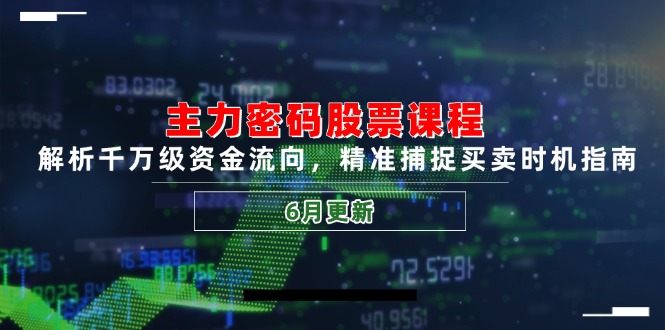 主力密码股票课程，解析千万级资金流向，精准捕捉买卖时机指南（6月更新）_天恒副业网