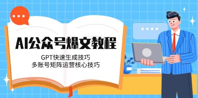 AI公众号爆文教程，GPT快速生成技巧，多账号矩阵运营核心技巧_天恒副业网