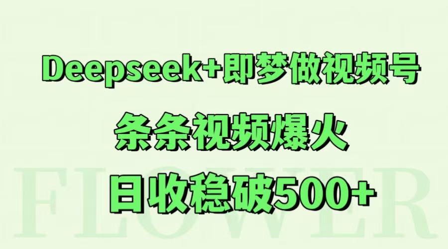 Deepseek+即梦做视频号，条条视频爆火，日收稳破500+_天恒副业网