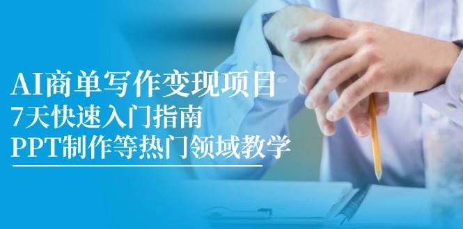 AI商单写作变现项目，7天快速入门指南，PPT制作等热门领域教学_天恒副业网