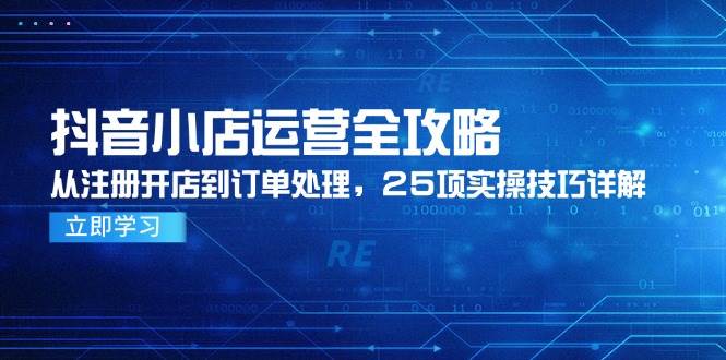 抖音小店运营全攻略,从注册开店到订单处理,25项实操技巧详解_天恒副业网