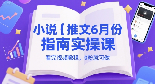 小说推文6月份指南实操课,看完视频教程,0粉就可做_天恒副业网