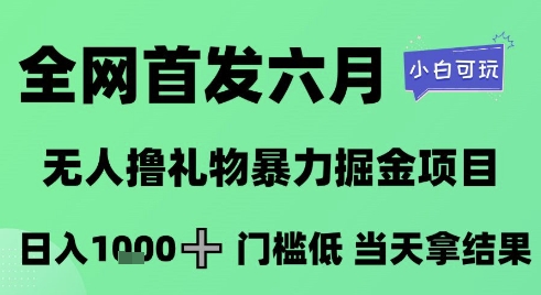 全网首发六月,无人撸礼物暴力掘金项目,日入1K+门槛低,当天拿结果,小白可玩_天恒副业网