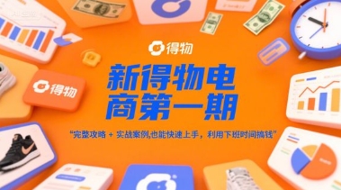 新得物电商第一期,完整攻略+实战案例,普通人也能快速上手,利用下班时间搞钱_天恒副业网