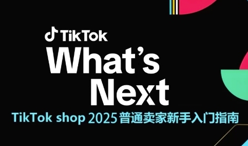 TikTokshop2025普通卖家新手入门指南，助新手快速掌握从0到1的跨境电商运营逻辑_天恒副业网