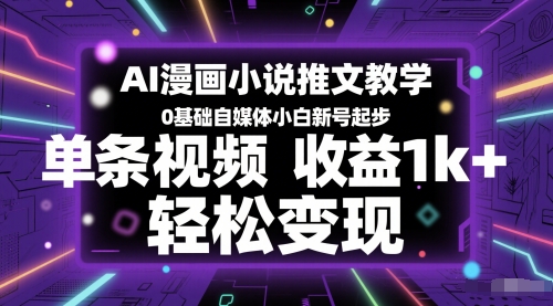 AI漫画小说推文教学，0基础自媒体小白新号起步，单条视频收益1k+，轻松变现_天恒副业网