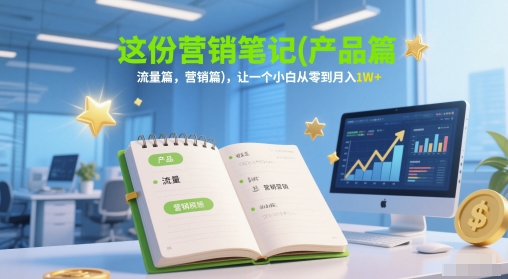 这份营销笔记(产品篇，流量篇，营销篇)，让一个小白从零到月入1W+_天恒副业网
