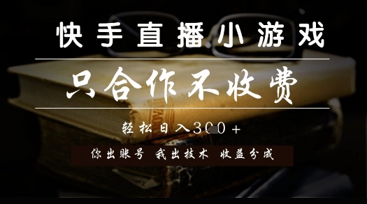 快手直播小游戏,只合作不收费,你出账号我出技术,分润模式_天恒副业网