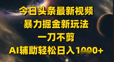 今日头条最新美女视频暴力掘金新玩法,一刀不剪,AI辅助轻松日入1k+_天恒副业网
