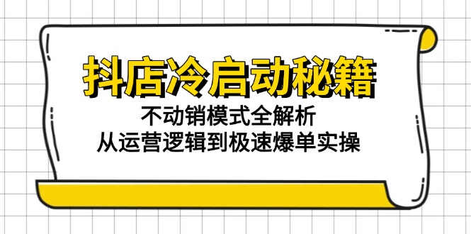 （15001期）抖店冷启动秘籍：不动销模式全解析，从运营逻辑到极速爆单实操_天恒副业网
