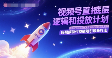 视频号直播底层逻辑和投放计划，短视频微付费撬短引最新打法_天恒副业网