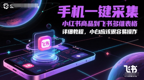 手机一键采集小红书商品到飞书多维表格，详细教程，小白应该很容易操作_天恒副业网