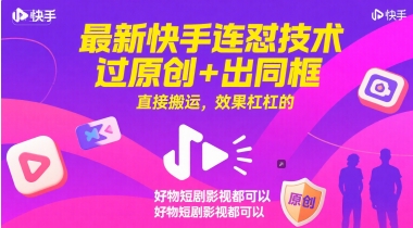 最新快手连怼技术，过原创+出同框，直接搬运，效果杠杠的，好物短剧影视都可以_天恒副业网
