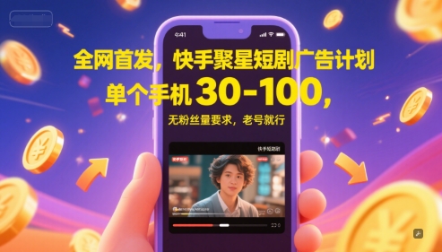 全网首发,快手聚星短剧广告计划,单个手机30-100,无粉丝量要求,老号就行_天恒副业网