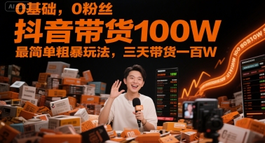 0基础,0粉丝,抖音带货100W,最简单粗暴玩法,三天带货一百W_天恒副业网