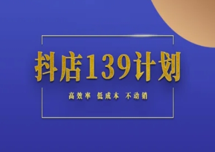 抖店139计划实录手册不动销起店实操方法论,高效率低成本不动销_天恒副业网