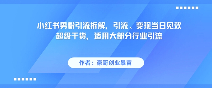 小红书男粉引流拆解，引流、变现当日见效超级干货，适用大部分行业引流_天恒副业网