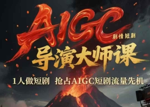 AIGC剧情短剧导演大师课,1人做短剧,抢占AIGC短剧流量先机_天恒副业网