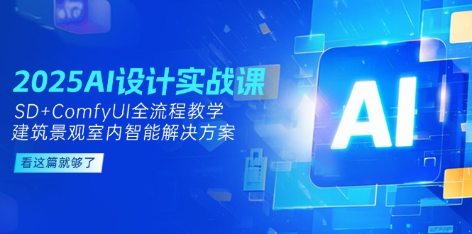 2025AI设计实战课,SD+ComfyUI全流程教学,建筑景观室内智能解决方案_天恒副业网