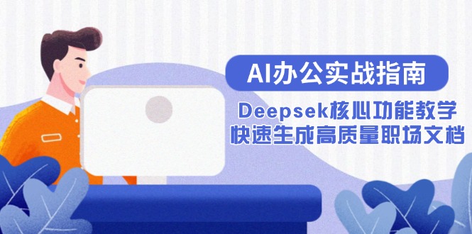 AI办公实战指南:Deepsek核心功能教学,快速生成高质量职场文档_天恒副业网