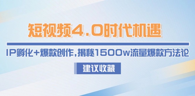 短视频4.0时代机遇：IP孵化+爆款创作，揭秘1500w流量爆款方法论_天恒副业网
