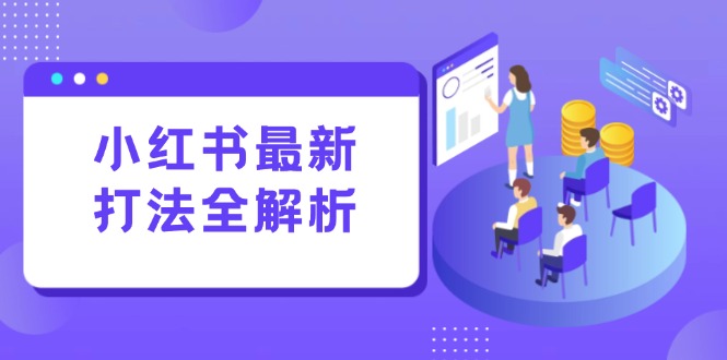 （15017期）小红书最新打法线下课：笔记生产+评论运营，打造标准化流量增长引擎_天恒副业网