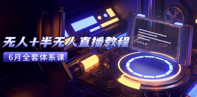 （15015期）无人+半无人直播教程：AI工具+场景搭建，0到1掌握核心技术(6月更新)_天恒副业网