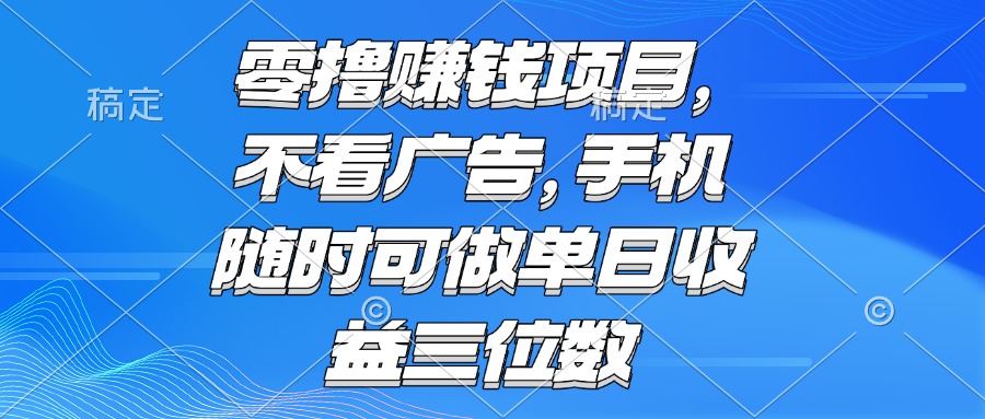 （15016期）零撸赚钱项目不看广告手机随时可做单日收益三位数_天恒副业网