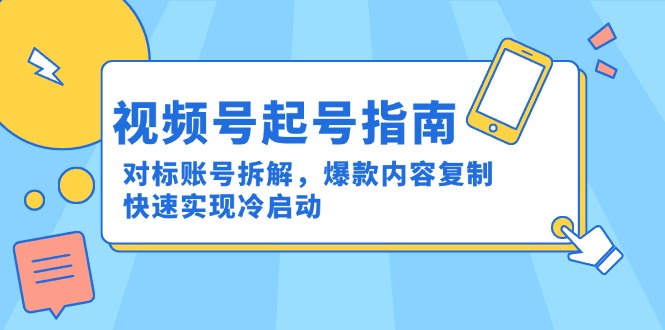 视频号起号指南：对标账号拆解，爆款内容复制，快速实现冷启动_天恒副业网