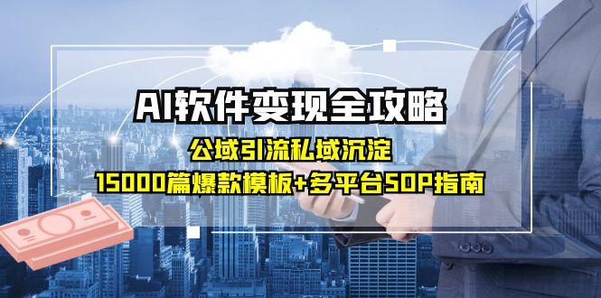 AI软件变现全攻略：公域引流私域沉淀，15000篇爆款模板+多平台SOP指南_天恒副业网