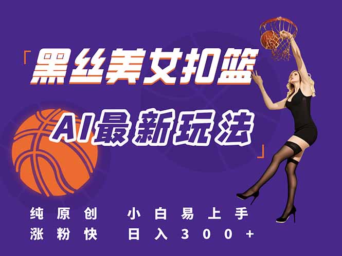 (15062期)最新AI生成美女扣篮视频,纯原创,小白轻松上手掌握流量秘籍,日入300+_天恒副业网
