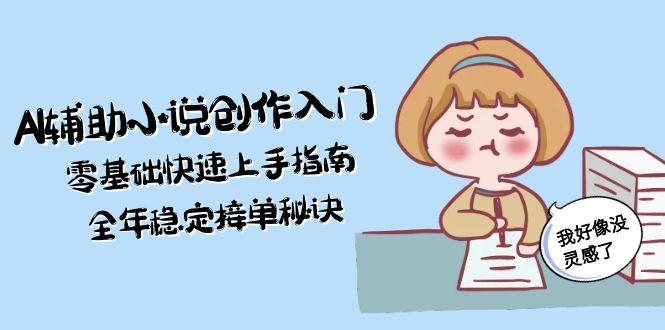 (15067期)AI辅助小说创作入门,零基础快速上手指南,全年稳定接单秘诀_天恒副业网