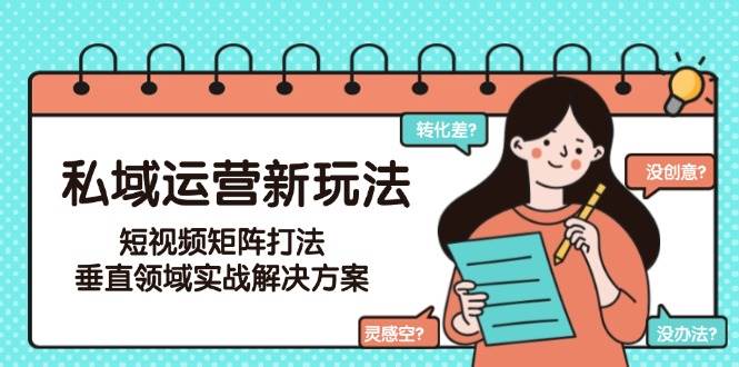 私域运营新玩法，短视频矩阵打法，垂直领域实战解决方案（更新6月）_天恒副业网