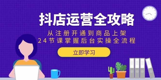 抖店运营全攻略：从注册开通到商品上架，24节课掌握后台实操全流程_天恒副业网
