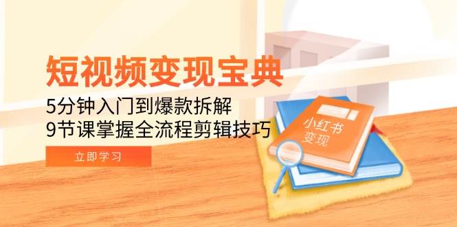 短视频变现宝典：5分钟入门到爆款拆解，9节课掌握全流程剪辑技巧_天恒副业网