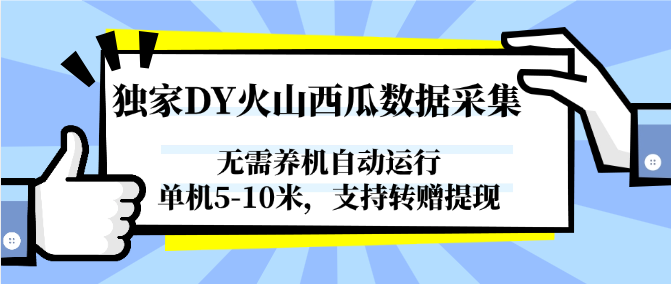 独家DY火山西瓜数据采集，无需养机自动运行，单机5-10米，支持转赠提现_天恒副业网