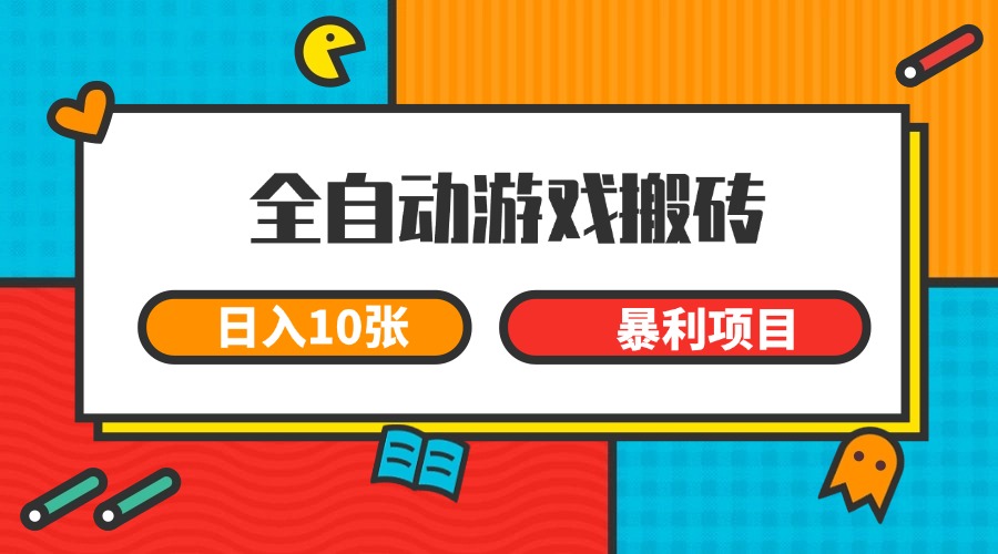 全自动游戏搬砖，日入10张一个可以长期变现暴利项目_天恒副业网