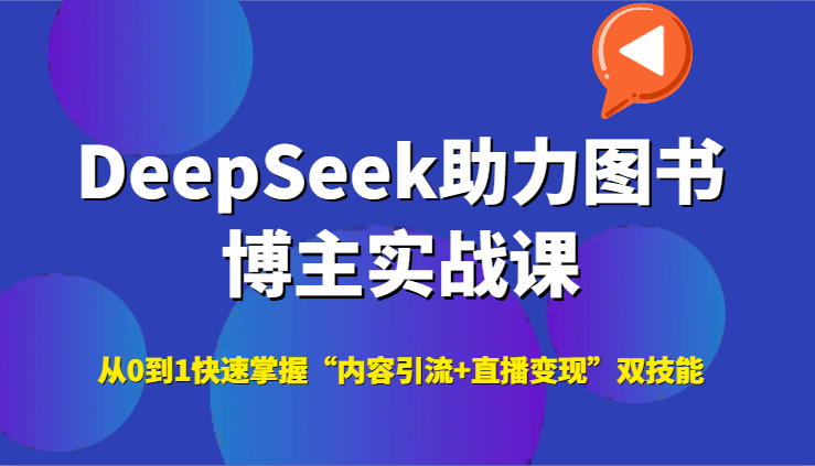 DeepSeek助力图书博主实战课，从0到1快速掌握“内容引流+直播变现”双技能_天恒副业网